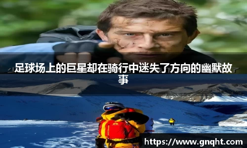 足球场上的巨星却在骑行中迷失了方向的幽默故事