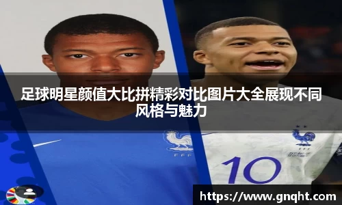 足球明星颜值大比拼精彩对比图片大全展现不同风格与魅力