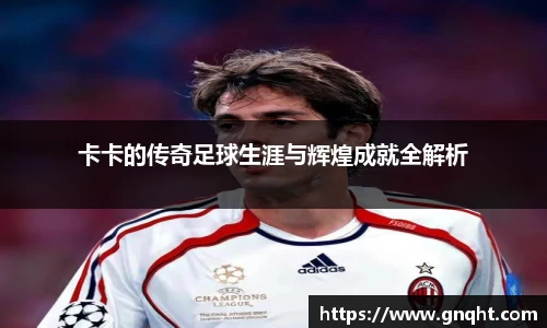 卡卡的传奇足球生涯与辉煌成就全解析